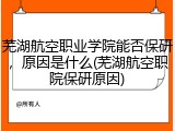 芜湖航空职业学院能否保研，原因是什么(芜湖航空职院保研原因)