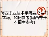 闽西职业技术学院要招专升本吗，如何参考(闽西专升本招生参考)