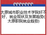 太原城市职业技术学院好不好，就业现状及发展趋势(太原职院就业趋势)