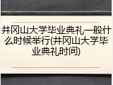 井冈山大学毕业典礼一般什么时候举行(井冈山大学毕业典礼时间)