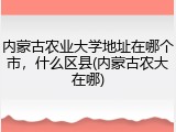 内蒙古农业大学地址在哪个市，什么区县(内蒙古农大在哪)