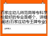 石家庄幼儿师范高等专科学校最好的专业是哪个，详细阐述(石家庄幼专王牌专业)