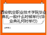 西安航空职业技术学院毕业典礼一般什么时候举行(毕业典礼何时举行)