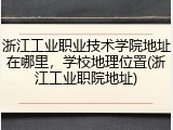 浙江工业职业技术学院地址在哪里，学校地理位置(浙江工业职院地址)