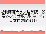 湖北师范大学文理学院一般要多少分才能录取(湖北师大文理录取分数)