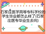 石家庄医学高等专科学校的学生毕业都怎么样了(石家庄医专毕业生去向)