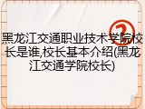 黑龙江交通职业技术学院校长是谁,校长基本介绍(黑龙江交通学院校长)