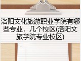 洛阳文化旅游职业学院有哪些专业，几个校区(洛阳文旅学院专业校区)