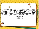 大连外国语大学是双一流大学吗?(大连外国语大学双一流？)
