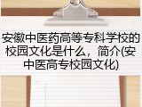 安徽中医药高等专科学校的校园文化是什么，简介(安中医高专校园文化)