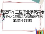 鹤壁汽车工程职业学院高考需多少分能录取呢(鹤汽院录取分数线)