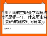 四川西南航空职业学院建校时间是哪一年，什么历史背景(西航建校时间背景)