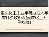 重庆化工职业学院办理入学有什么攻略没(重庆化工入学攻略)