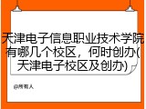 天津电子信息职业技术学院有哪几个校区，何时创办(天津电子校区及创办)