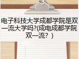 电子科技大学成都学院是双一流大学吗?(成电成都学院双一流？)