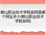 鞍山职业技术学院官网是哪个网址多少(鞍山职业技术学院官网)