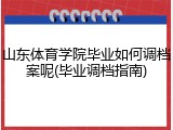 山东体育学院毕业如何调档案呢(毕业调档指南)