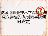 防城港职业技术学院哪一年成立建校的(防城港学院何时成立)