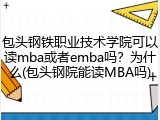 包头钢铁职业技术学院可以读mba或者emba吗？为什么(包头钢院能读MBA吗)
