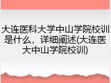 大连医科大学中山学院校训是什么，详细阐述(大连医大中山学院校训)