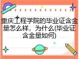 重庆工程学院的毕业证含金量怎么样，为什么(毕业证含金量如何)