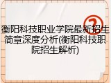 衡阳科技职业学院最新招生简章深度分析(衡阳科技职院招生解析)