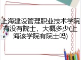 上海建设管理职业技术学院有没有院士，大概多少(上海该学院有院士吗)