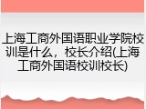 上海工商外国语职业学院校训是什么，校长介绍(上海工商外国语校训校长)