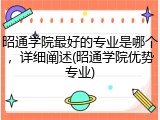 昭通学院最好的专业是哪个，详细阐述(昭通学院优势专业)