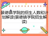 景德镇学院的招生人数和计划解读(景德镇学院招生解读)