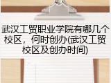 武汉工贸职业学院有哪几个校区，何时创办(武汉工贸校区及创办时间)