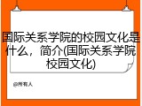 国际关系学院的校园文化是什么，简介(国际关系学院校园文化)