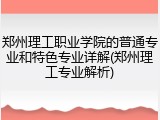 郑州理工职业学院的普通专业和特色专业详解(郑州理工专业解析)