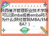 陕西经济管理职业技术学院可以读mba或者emba吗？为什么(陕经管院MBA/EMBA？)