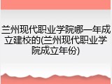 兰州现代职业学院哪一年成立建校的(兰州现代职业学院成立年份)