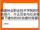 福建林业职业技术学院的校史简介，什么历史与社会背景下建校的(校史建校背景)