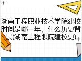 湖南工程职业技术学院建校时间是哪一年，什么历史背景(湖南工程职院建校史)