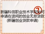新疆科信职业技术学院如何申请在读间的创业无息贷款(新疆创业贷款申请)