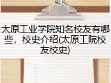 太原工业学院知名校友有哪些，校史介绍(太原工院校友校史)