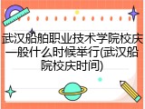 武汉船舶职业技术学院校庆一般什么时候举行(武汉船院校庆时间)