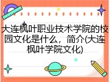 大连枫叶职业技术学院的校园文化是什么，简介(大连枫叶学院文化)
