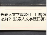 长春人文学院如何，口碑怎么样？(长春人文学院口碑)