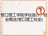 营口理工学院学校简介，校史概述(营口理工校史)
