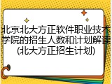 北京北大方正软件职业技术学院的招生人数和计划解读(北大方正招生计划)