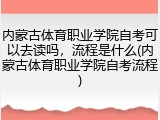 内蒙古体育职业学院自考可以去读吗，流程是什么(内蒙古体育职业学院自考流程)