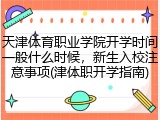 天津体育职业学院开学时间一般什么时候，新生入校注意事项(津体职开学指南)