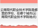 云南现代职业技术学院是哪里的学校，在哪个城市(云南现代职业技术学院地点)