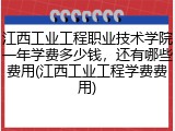 江西工业工程职业技术学院一年学费多少钱，还有哪些费用(江西工业工程学费费用)