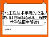 河北工程技术学院的招生人数和计划解读(河北工程技术学院招生解读)