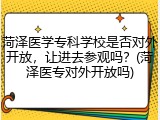 菏泽医学专科学校是否对外开放，让进去参观吗？(菏泽医专对外开放吗)